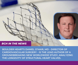 Boulder Heart’s Daniel O’Hair, MD – director of cardiovascular surgery – is the lead author of a groundbreaking new worldwide study, analyzing the longevity of structural heart valves. 